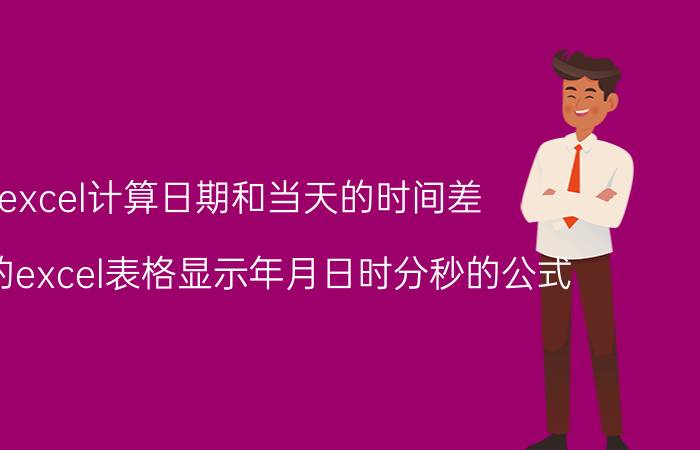 excel计算日期和当天的时间差 简单的excel表格显示年月日时分秒的公式？